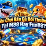 bắn cá đổi thưởng m88 hay fun88